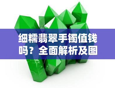 细糯翡翠手镯值钱吗？全面解析及图片展示