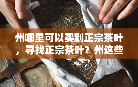 州哪里可以买到正宗茶叶，寻找正宗茶叶？州这些地方不容错过！