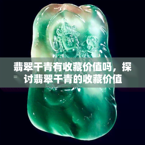 翡翠干青有收藏价值吗，探讨翡翠干青的收藏价值