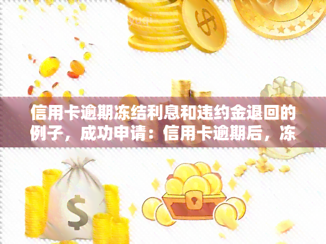 信用卡逾期冻结利息和违约金退回的例子，成功申请：信用卡逾期后，冻结的利息和违约金被全额退回！