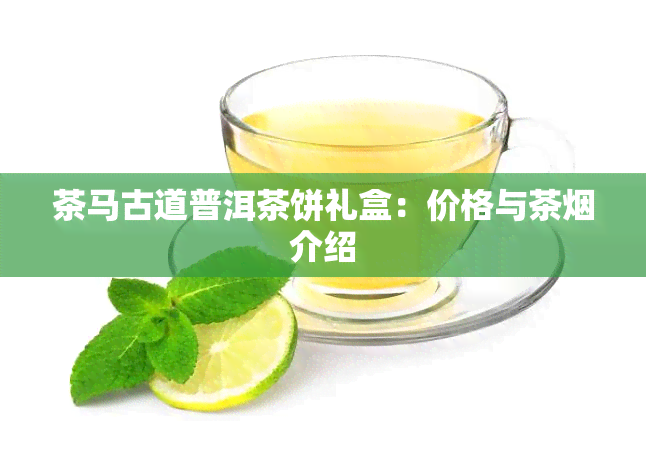 茶马古道普洱茶饼礼盒：价格与茶介绍