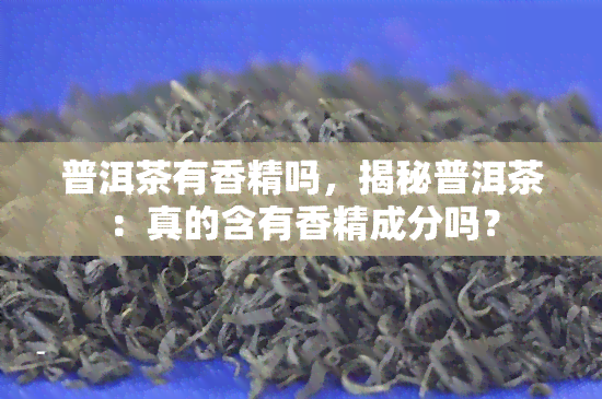 普洱茶有香精吗，揭秘普洱茶：真的含有香精成分吗？