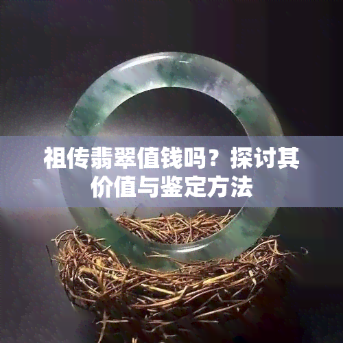 祖传翡翠值钱吗？探讨其价值与鉴定方法