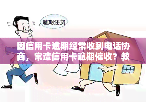 因信用卡逾期经常收到电话协商，常遭信用卡逾期？教你如何有效协商还款