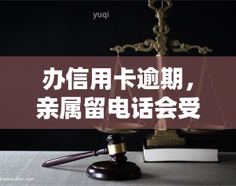 办信用卡逾期，亲属留电话会受影响吗？该如何处理？