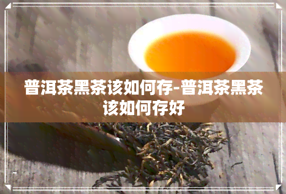 普洱茶黑茶该如何存-普洱茶黑茶该如何存好