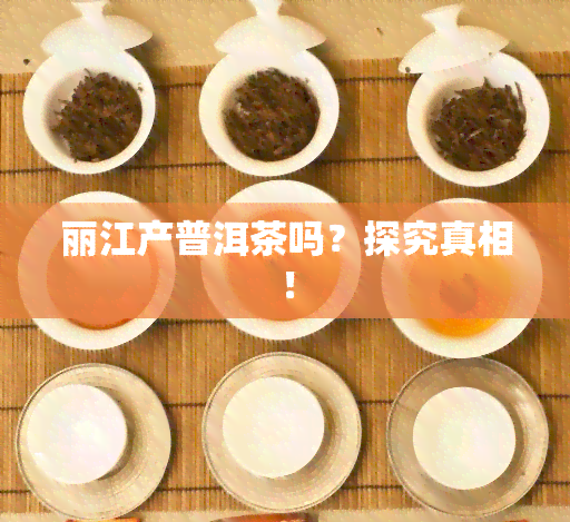 丽江产普洱茶吗？探究真相！