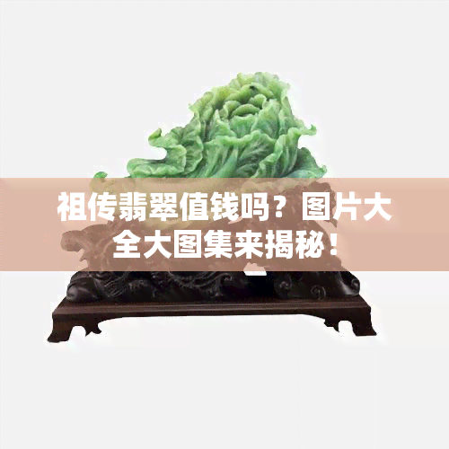 祖传翡翠值钱吗？图片大全大图集来揭秘！