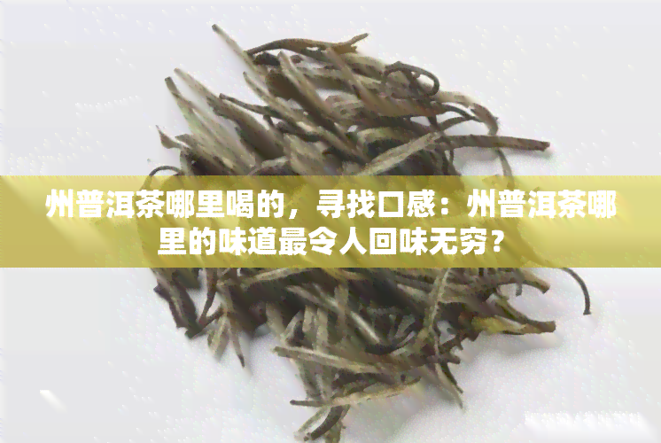 州普洱茶哪里喝的，寻找口感：州普洱茶哪里的味道最令人回味无穷？