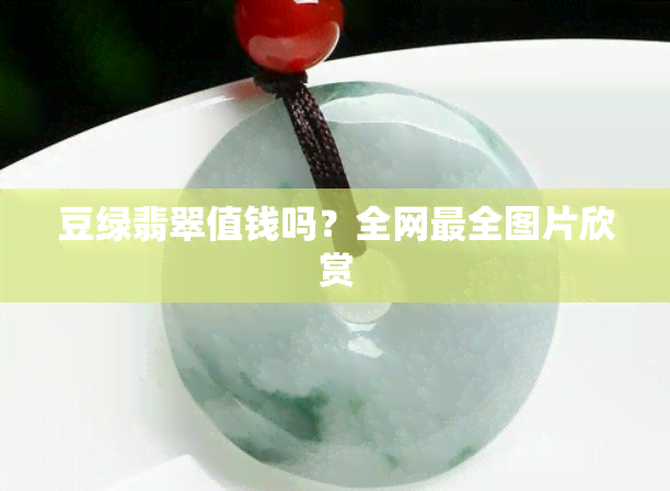 豆绿翡翠值钱吗？全网最全图片欣赏