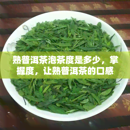 熟普洱茶泡茶度是多少，掌握度，让熟普洱茶的口感更上一层楼！