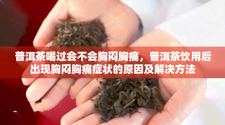 普洱茶喝过会不会胸闷胸痛，普洱茶饮用后出现胸闷胸痛症状的原因及解决方法