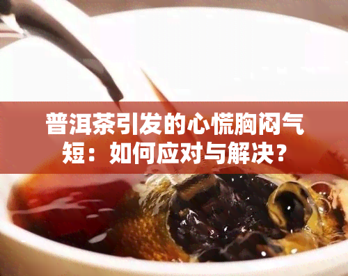 普洱茶引发的心慌胸闷气短：如何应对与解决？