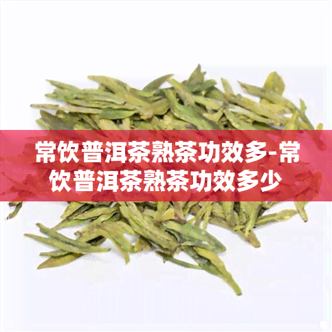 常饮普洱茶熟茶功效多-常饮普洱茶熟茶功效多少