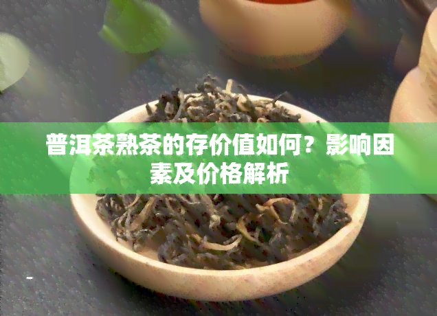 普洱茶熟茶的存价值如何？影响因素及价格解析