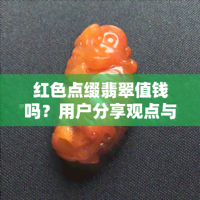 红色点缀翡翠值钱吗？用户分享观点与经验