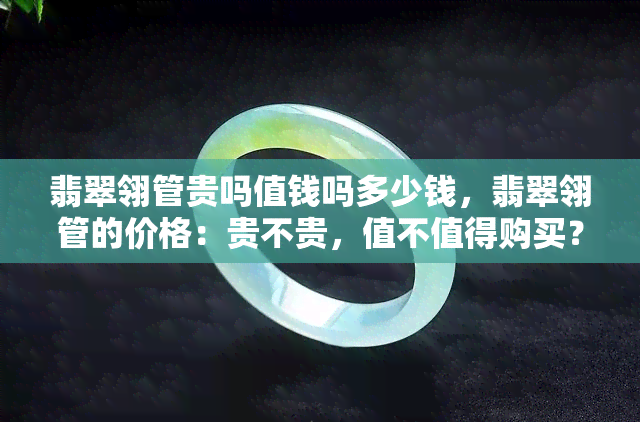 翡翠翎管贵吗值钱吗多少钱，翡翠翎管的价格：贵不贵，值不值得购买？