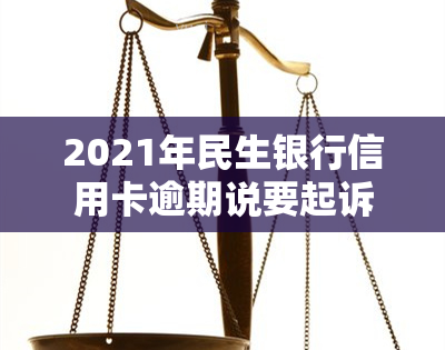 2021年民生银行信用卡逾期说要起诉，民生银行：若信用卡逾期，或将采取法律手进行追讨