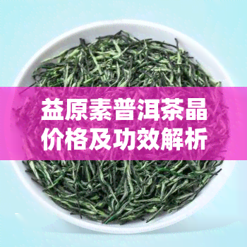 益原素普洱茶晶价格及功效解析