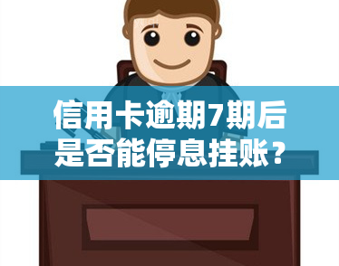 信用卡逾期7期后是否能停息挂账？如何解决逾期问题？原因解析