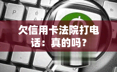 欠信用卡法院打电话：真的吗？