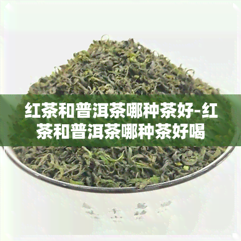 红茶和普洱茶哪种茶好-红茶和普洱茶哪种茶好喝