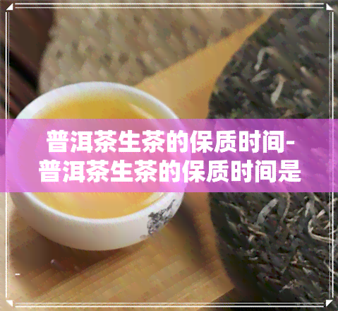 普洱茶生茶的保质时间-普洱茶生茶的保质时间是多久