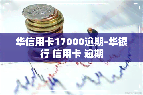 华信用卡17000逾期-华银行 信用卡 逾期