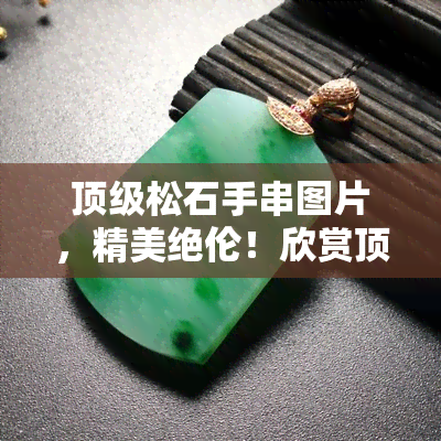 顶级松石手串图片，精美绝伦！欣赏顶级松石手串的华丽图片