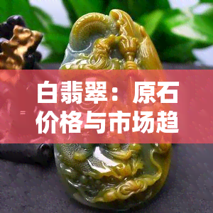 白翡翠：原石价格与市场趋势分析