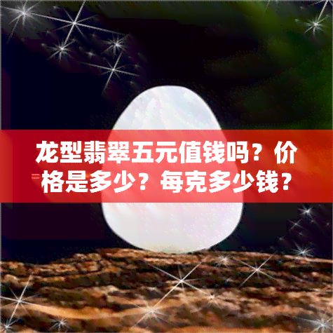 龙型翡翠五元值钱吗？价格是多少？每克多少钱？一个的价格又是多少？