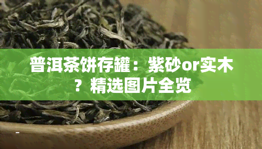 普洱茶饼存罐：紫砂or实木？精选图片全览