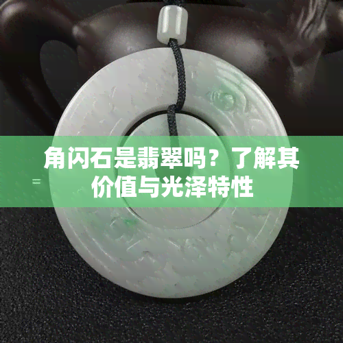 角闪石是翡翠吗？了解其价值与光泽特性