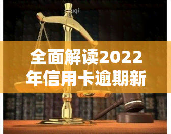 全面解读2022年信用卡逾期新法规及其重要变化