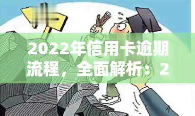 2022年信用卡逾期流程，全面解析：2022年信用卡逾期的处理流程