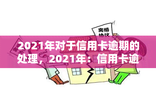 2021年对于信用卡逾期的处理，2021年：信用卡逾期处理新政策与应对策略