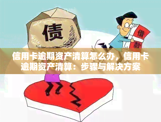 信用卡逾期资产清算怎么办，信用卡逾期资产清算：步骤与解决方案