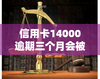 信用卡14000逾期三个月会被起诉吗？探讨欠款处理与法律责任