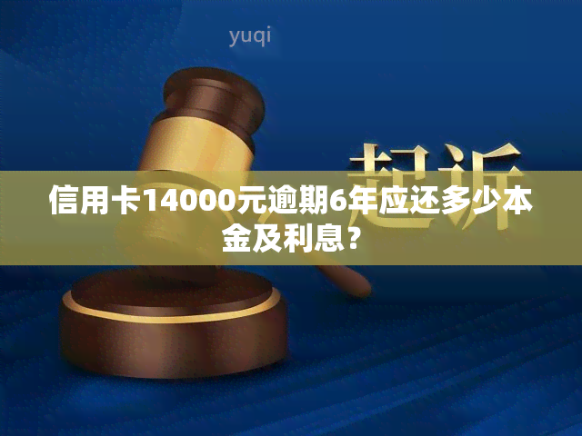 信用卡14000元逾期6年应还多少本金及利息？