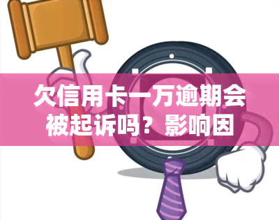 欠信用卡一万逾期会被起诉吗？影响因素及可能性解析