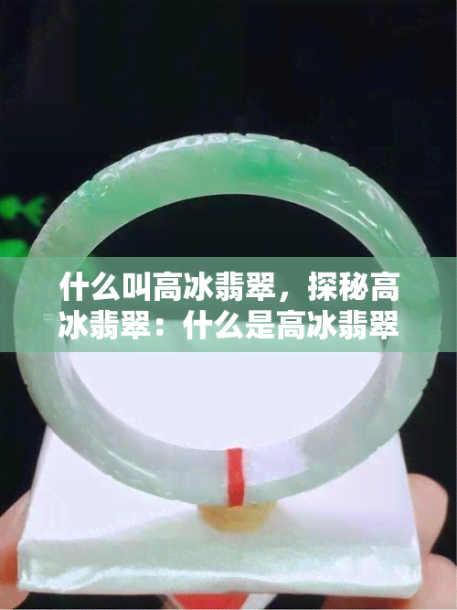 什么叫高冰翡翠，探秘高冰翡翠：什么是高冰翡翠？