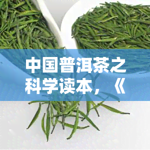 中国普洱茶之科学读本，《探索普洱茶的科学奥秘：中国普洱茶之科学读本》