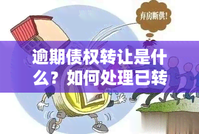 逾期债权转让是什么？如何处理已转让的逾期债权？