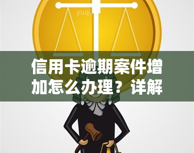 信用卡逾期案件增加怎么办理？详解处理手续与应对策略