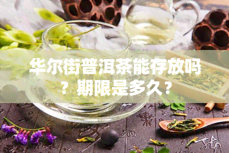 华尔街普洱茶能存放吗？期限是多久？