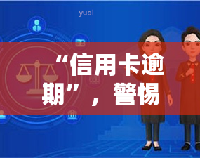 “信用卡逾期”，警惕！信用卡逾期可能带来的严重后果