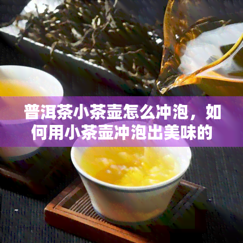 普洱茶小茶壶怎么冲泡，如何用小茶壶冲泡出美味的普洱茶？