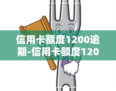 信用卡额度1200逾期-信用卡额度1200逾期怎么办