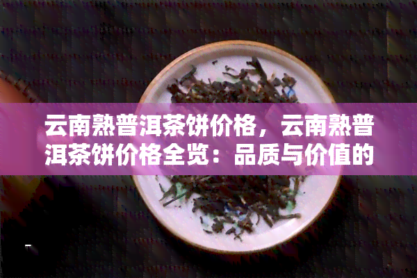 云南熟普洱茶饼价格，云南熟普洱茶饼价格全览：品质与价值的完美结合