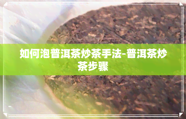 如何泡普洱茶炒茶手法-普洱茶炒茶步骤